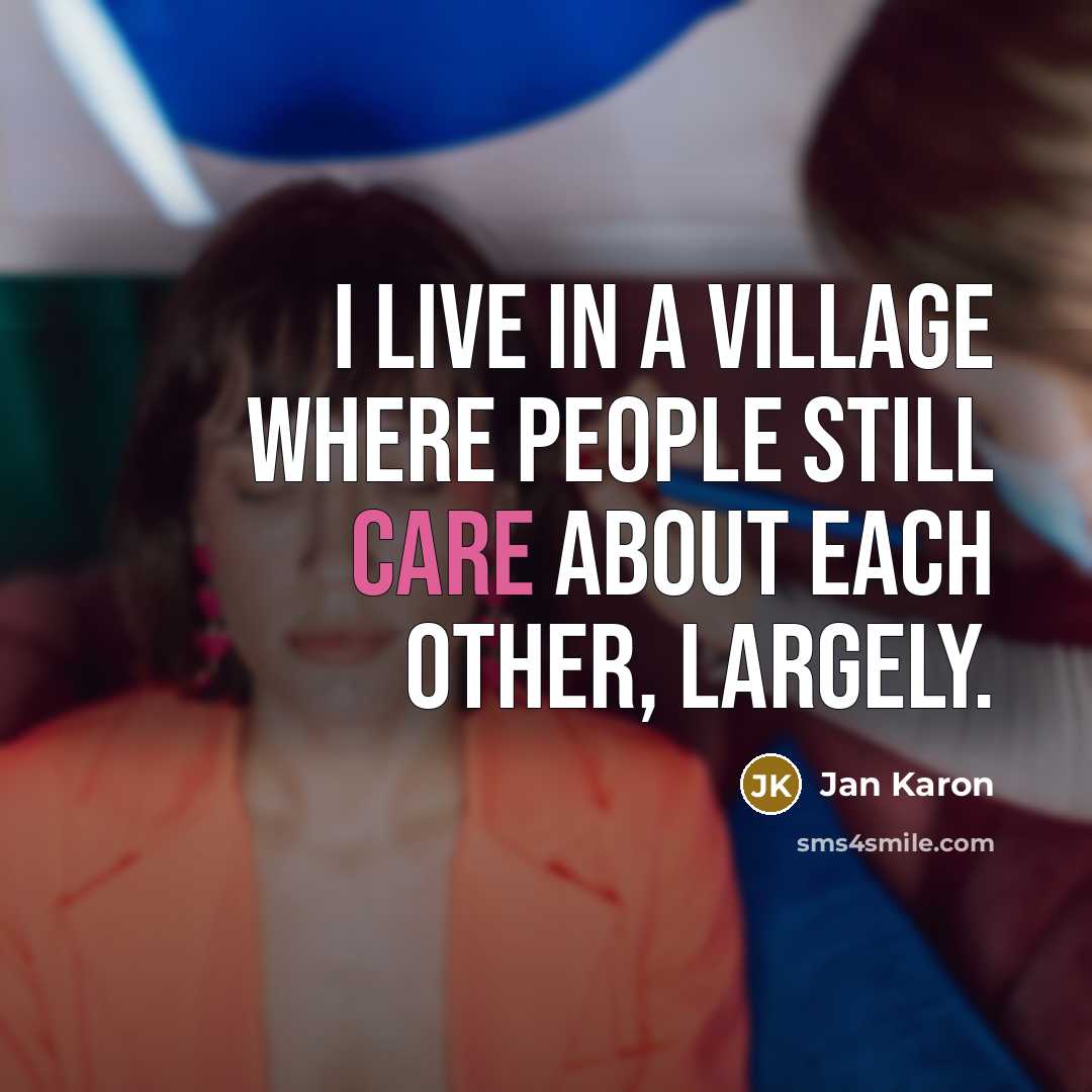 “I live in a village where people still care about…” quote by Jan Karon