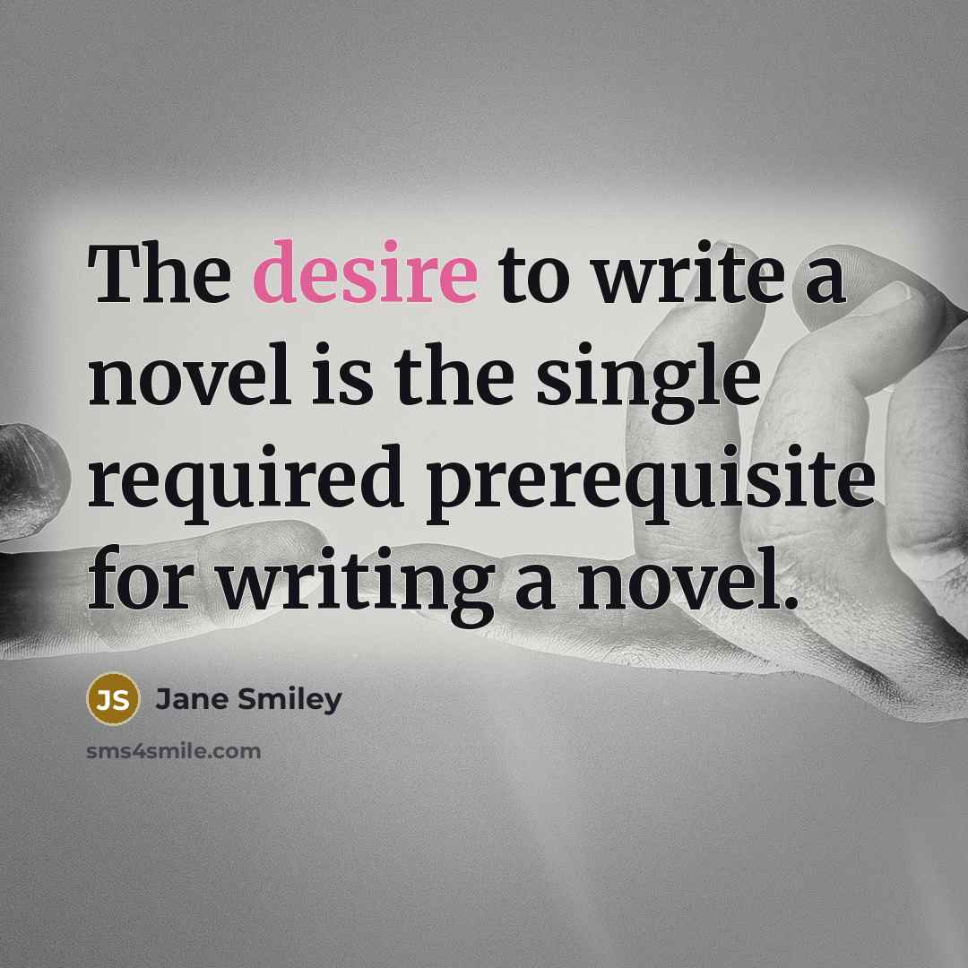 “The desire to write a novel is the single required…” quote by Jane Smiley