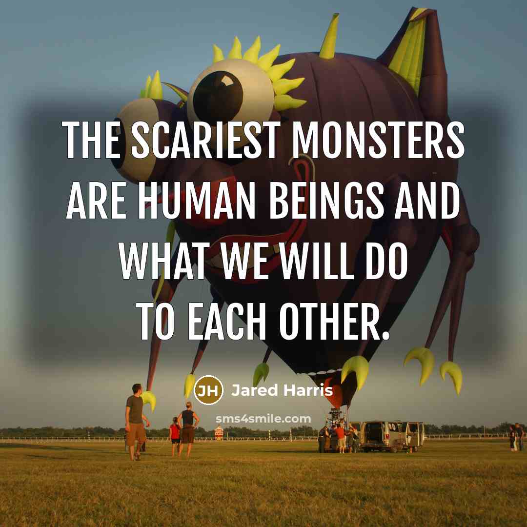 “The scariest monsters are human beings and what we will…” quote by Jared Harris