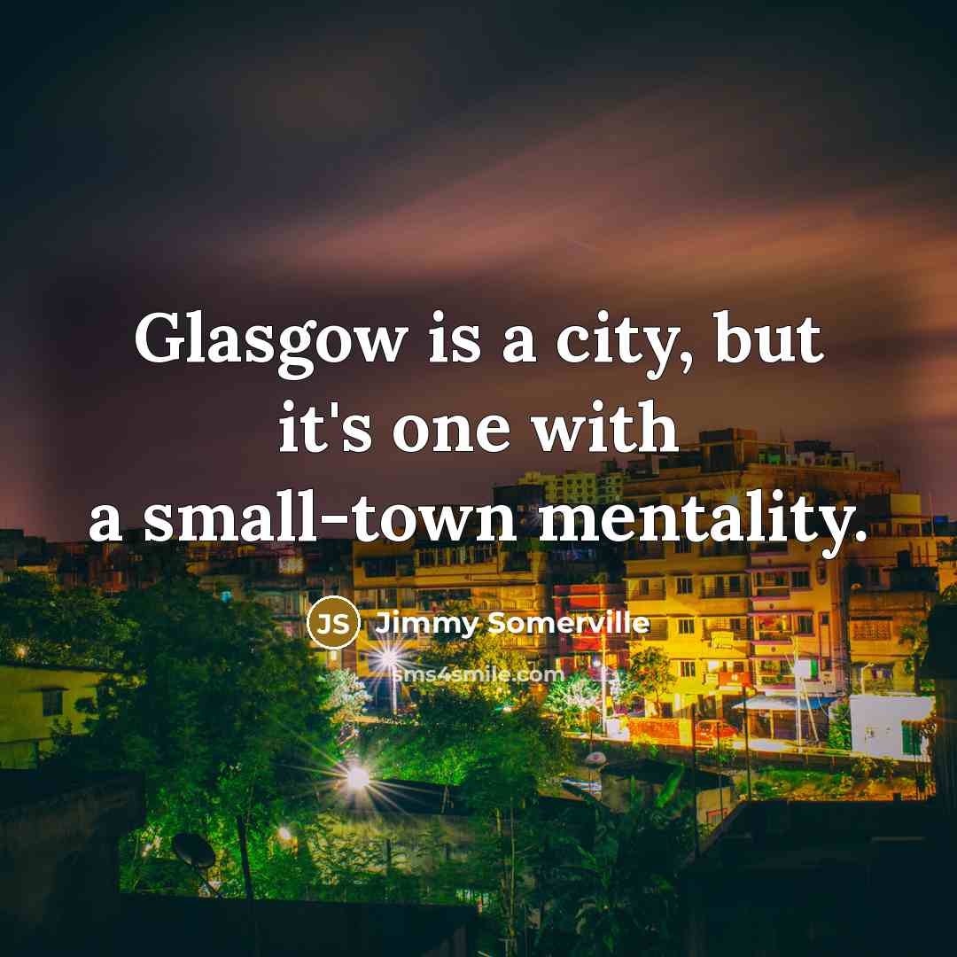 “Glasgow is a city, but it's one with a small-town…” quote by Jimmy Somerville