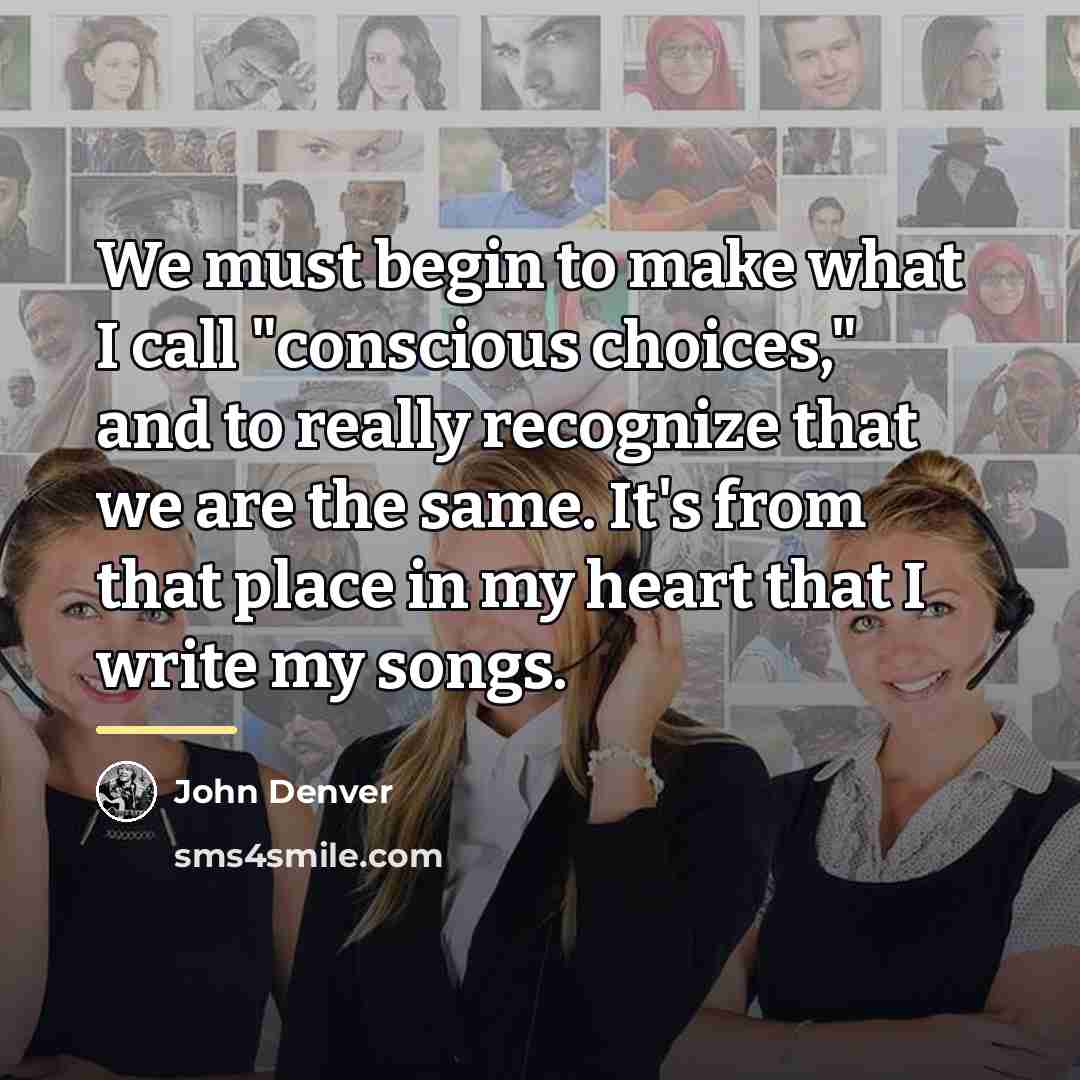 “We must begin to make what I call "conscious choices,"…” quote by John Denver