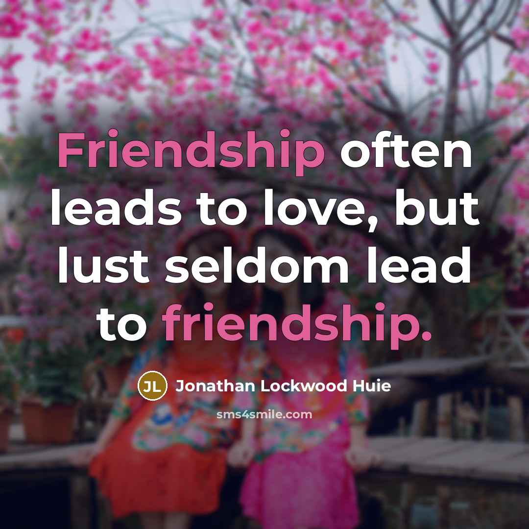 “Friendship often leads to love, but lust seldom lead to…” quote by Jonathan Lockwood Huie