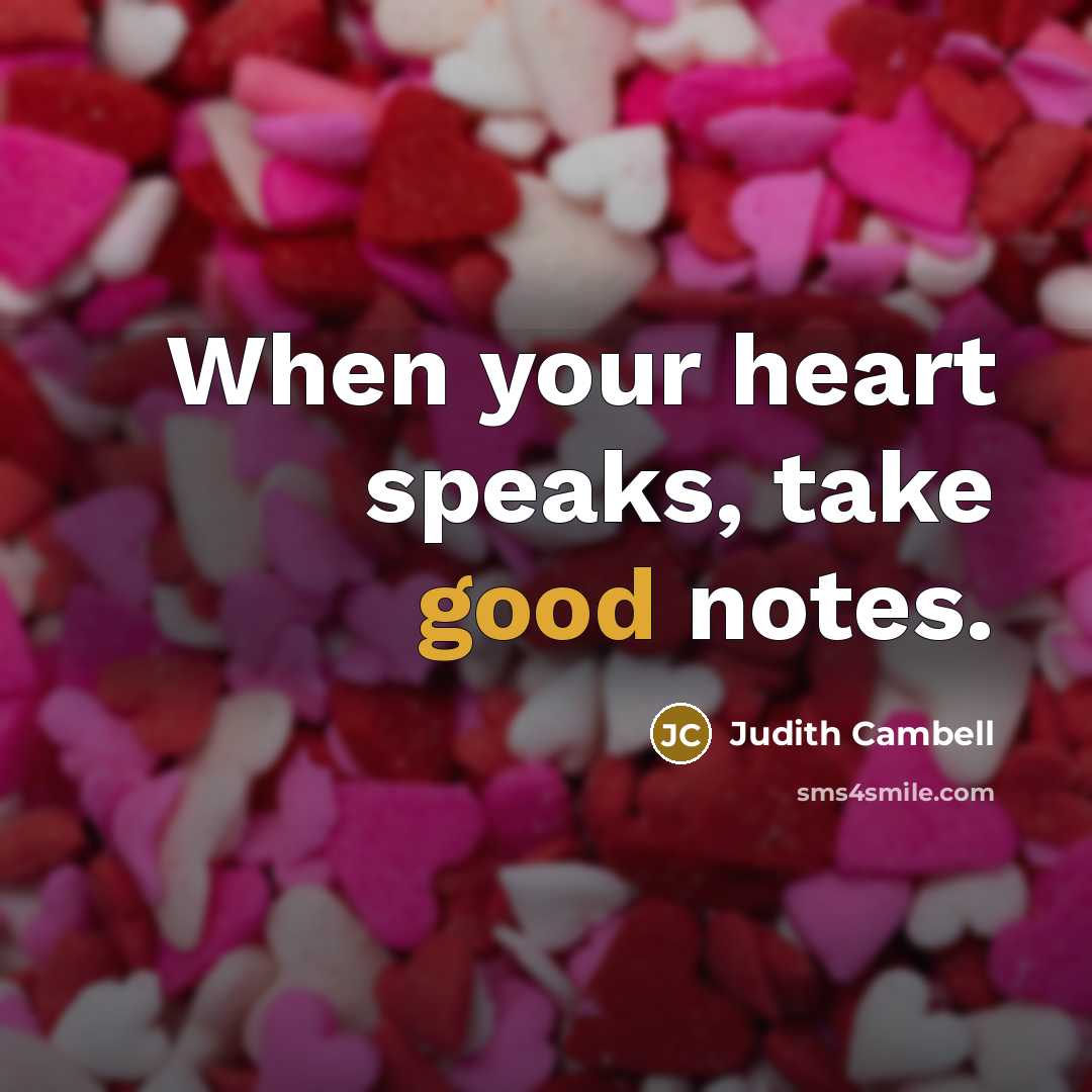 “When your heart speaks, take good notes.” quote by Judith Cambell