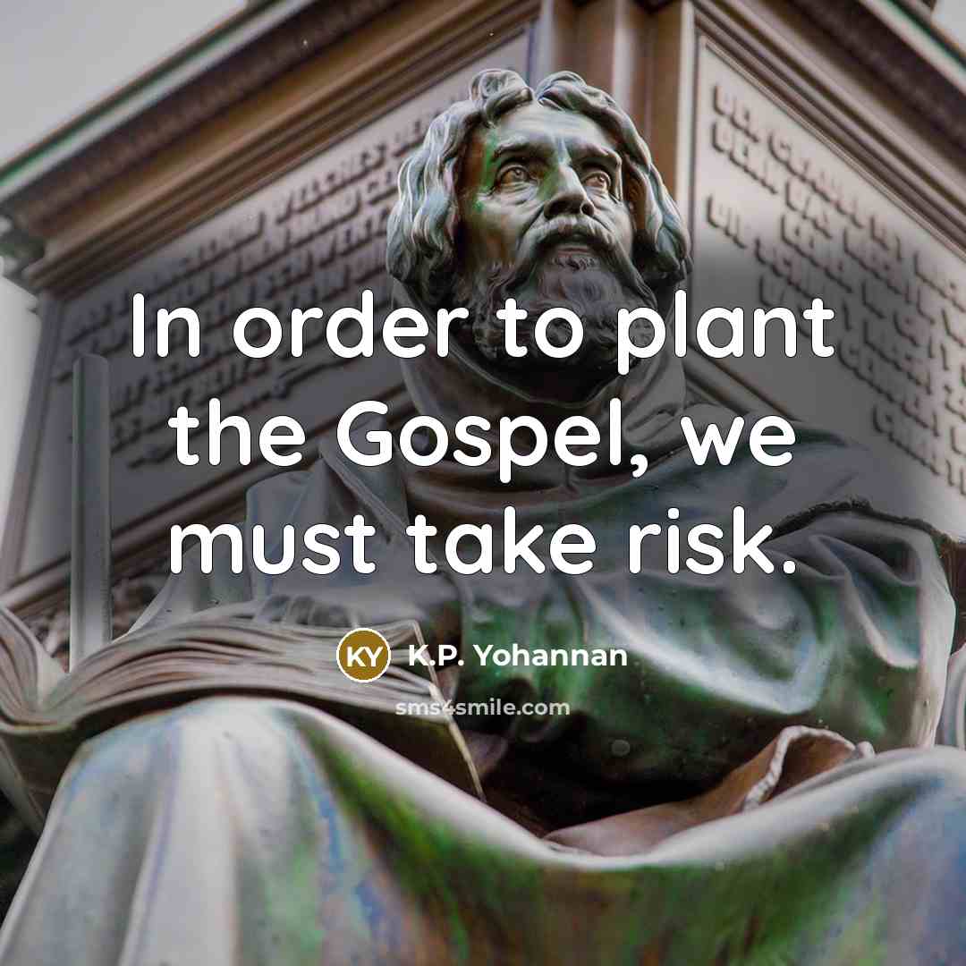 “In order to plant the Gospel, we must take risk.” quote by K.P. Yohannan