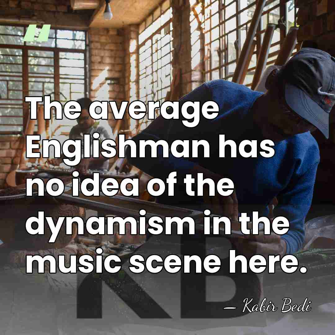 The average Englishman has no idea of the dynamism in the music&hellip; - Kabir Bedi