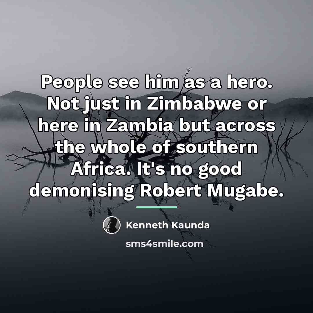 “People see him as a hero. Not just in Zimbabwe…” quote by Kenneth Kaunda