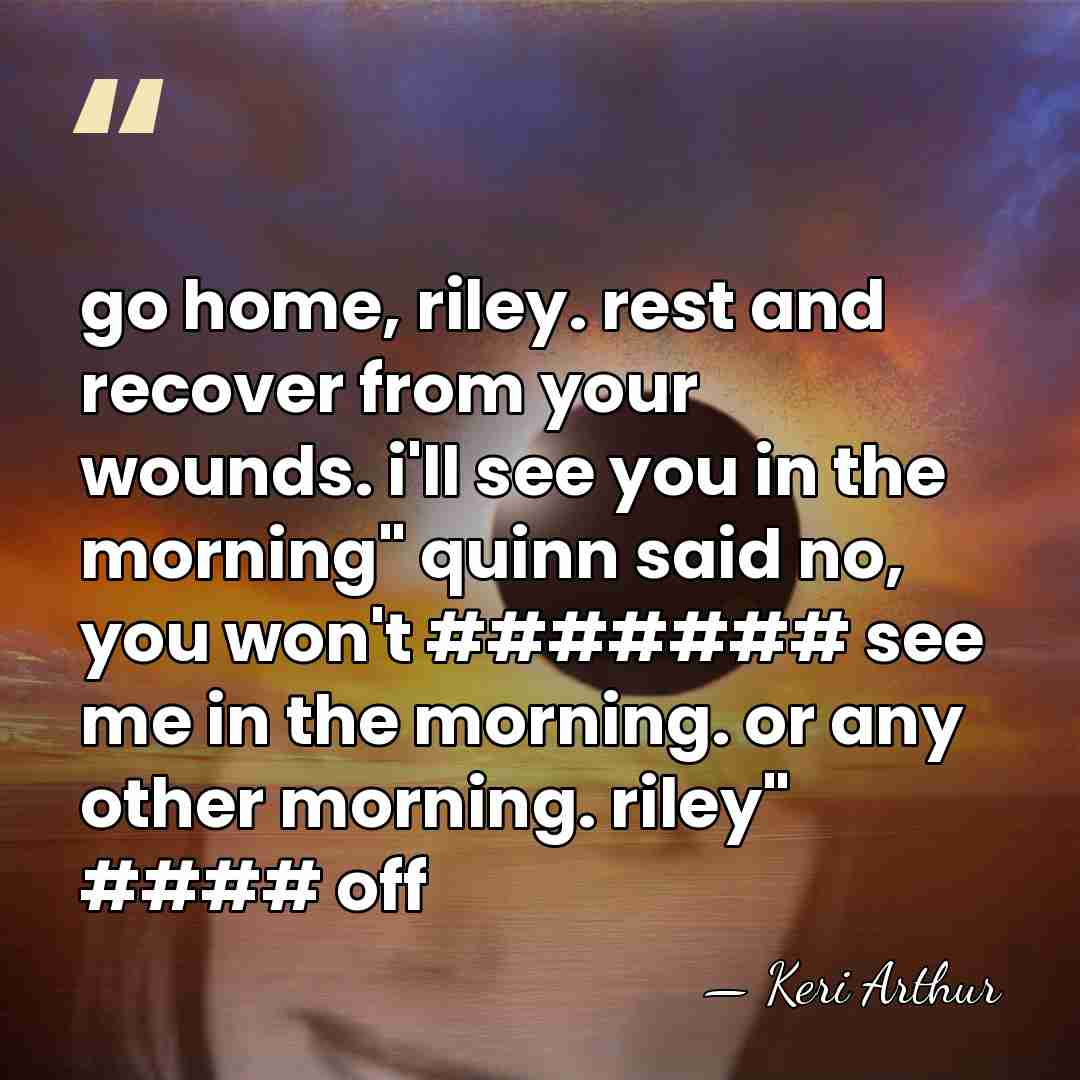 go home, riley. rest and recover from your wounds. i'll see you&hellip; - Keri Arthur
