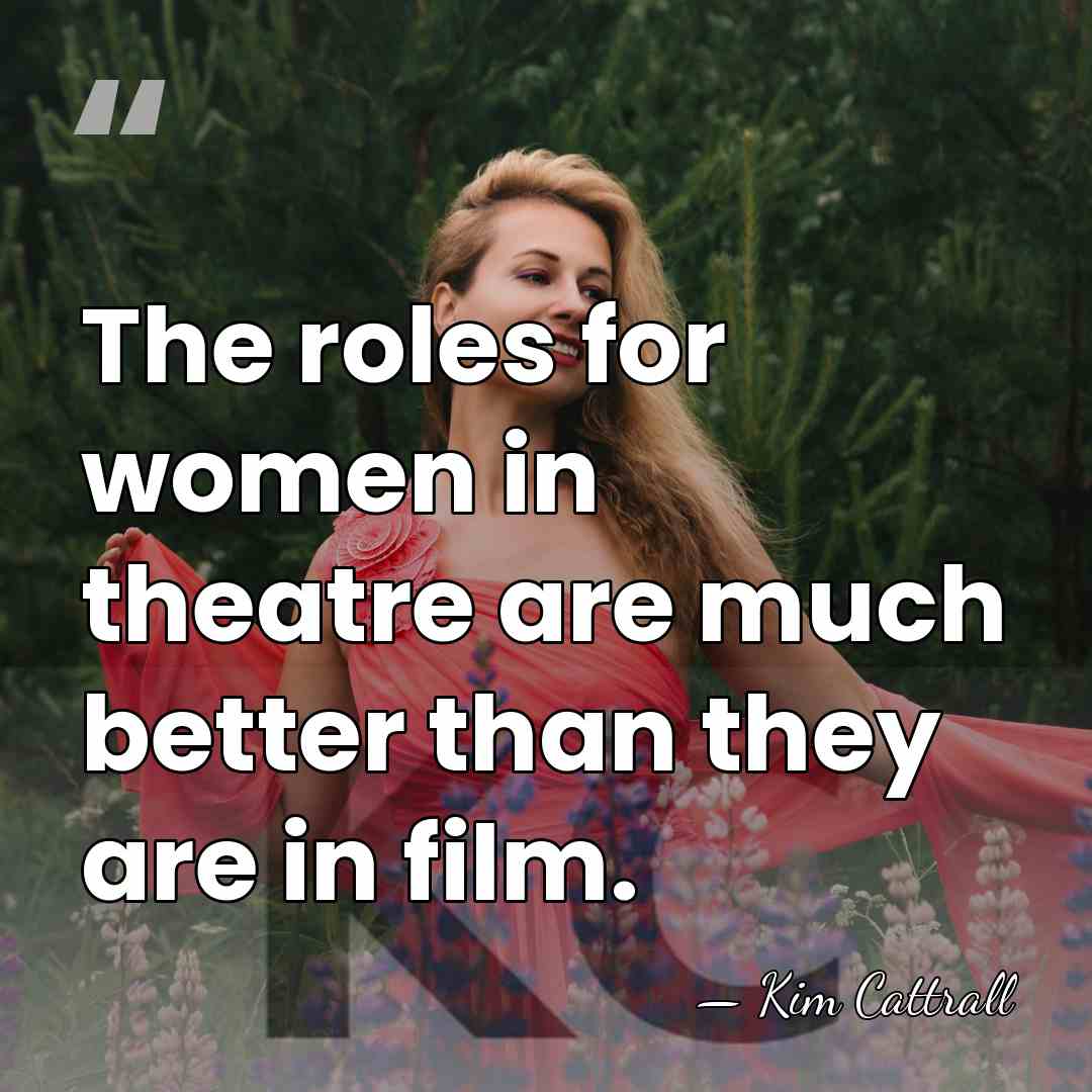 The roles for women in theatre are much better than they are&hellip; - Kim Cattrall