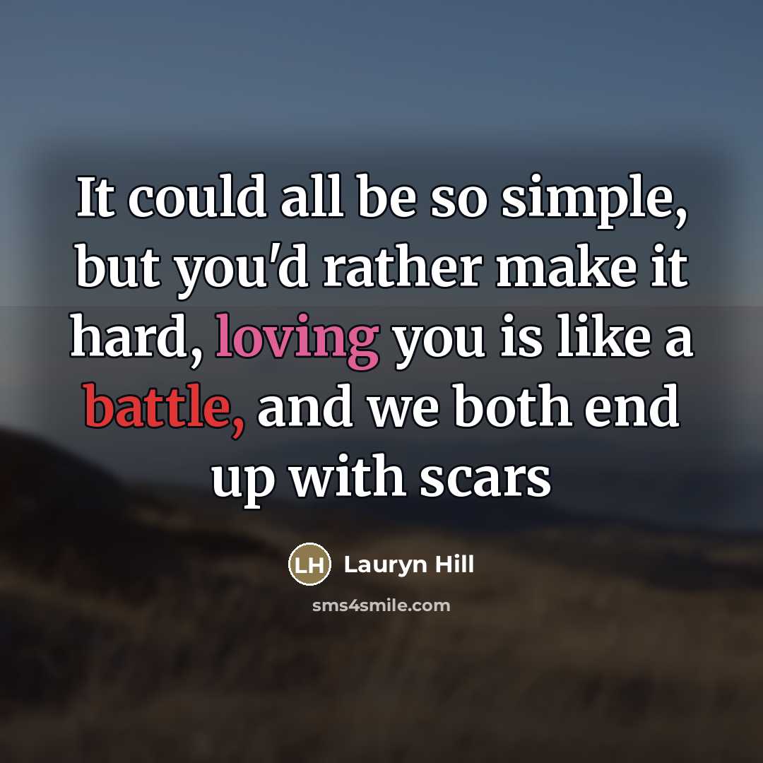 “It could all be so simple, but you'd rather make it hard, loving you is like a battle, and we both end up with scars” quote by Lauryn Hill