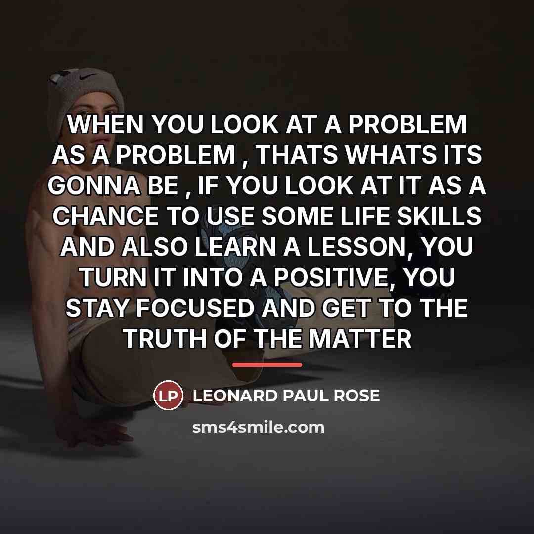 “WHEN YOU LOOK AT A PROBLEM AS A PROBLEM ,…” quote by LEONARD PAUL ROSE