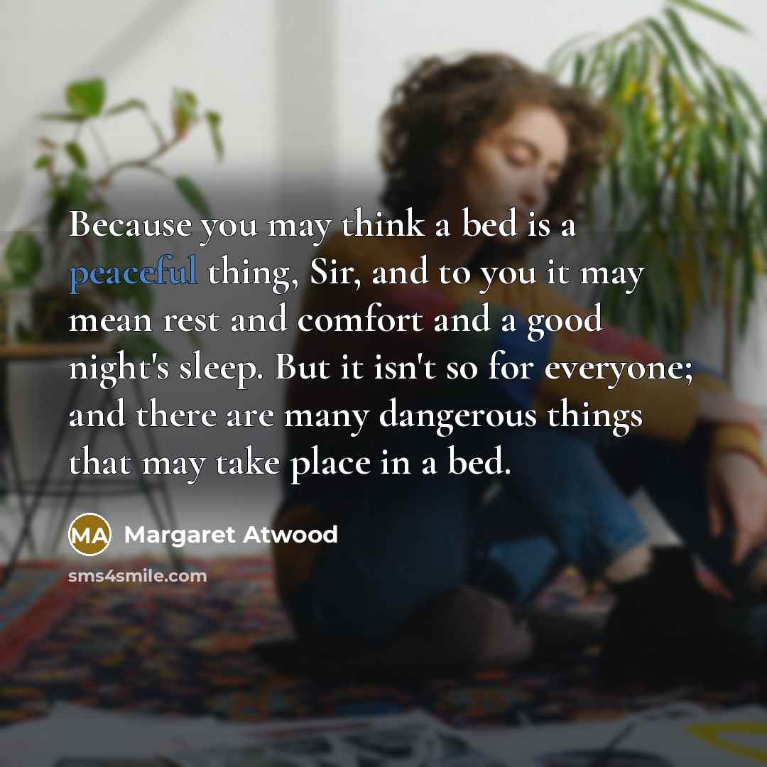 “Because you may think a bed is a peaceful thing,…” quote by Margaret Atwood