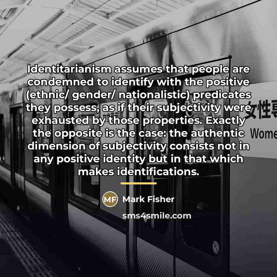 “Identitarianism assumes that people are condemned to identify with the…” quote by Mark Fisher