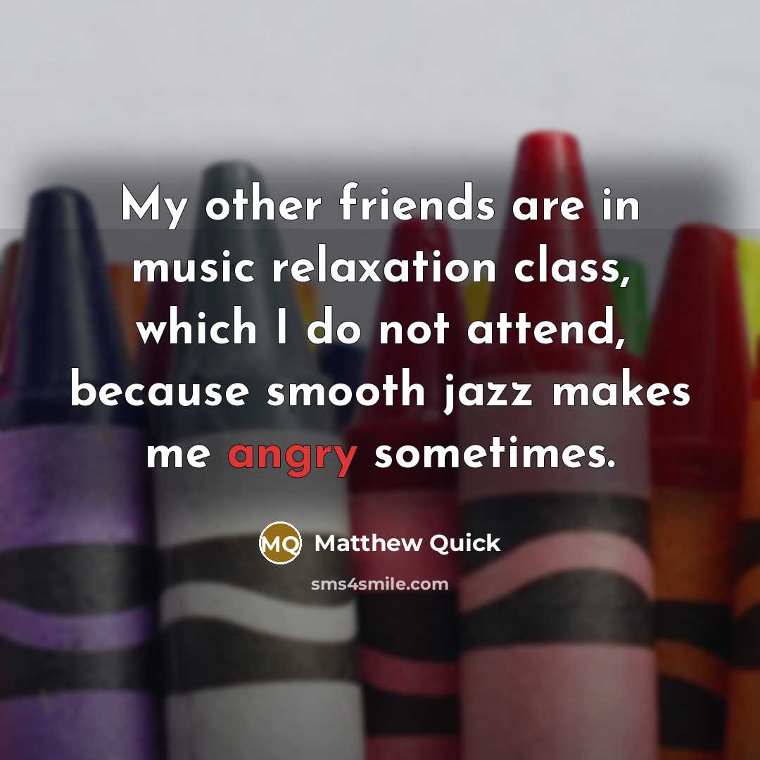 “My other friends are in music relaxation class, which I…” quote by Matthew Quick