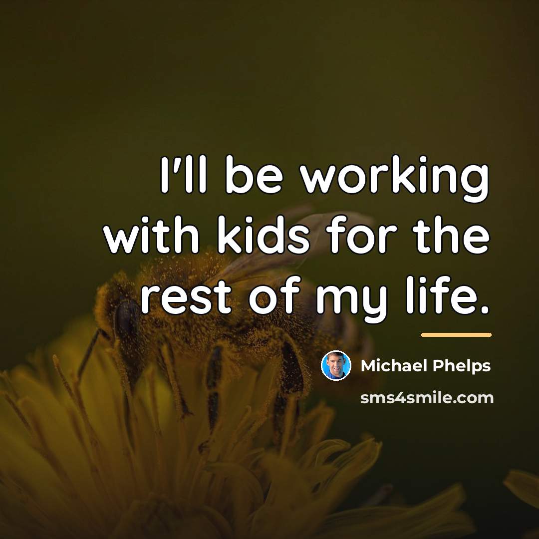 “I'll be working with kids for the rest of my…” quote by Michael Phelps