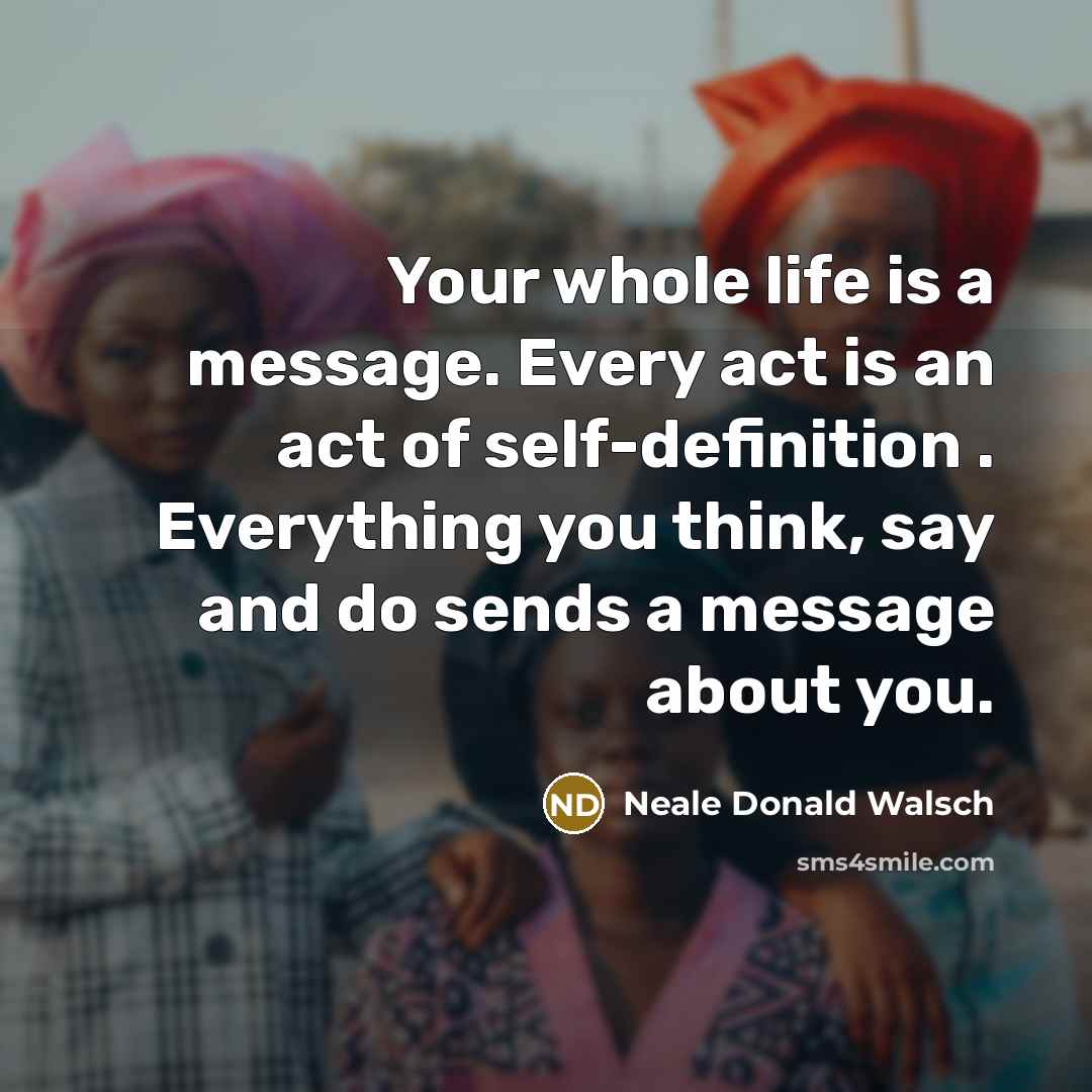 “Your whole life is a message. Every act is an…” quote by Neale Donald Walsch