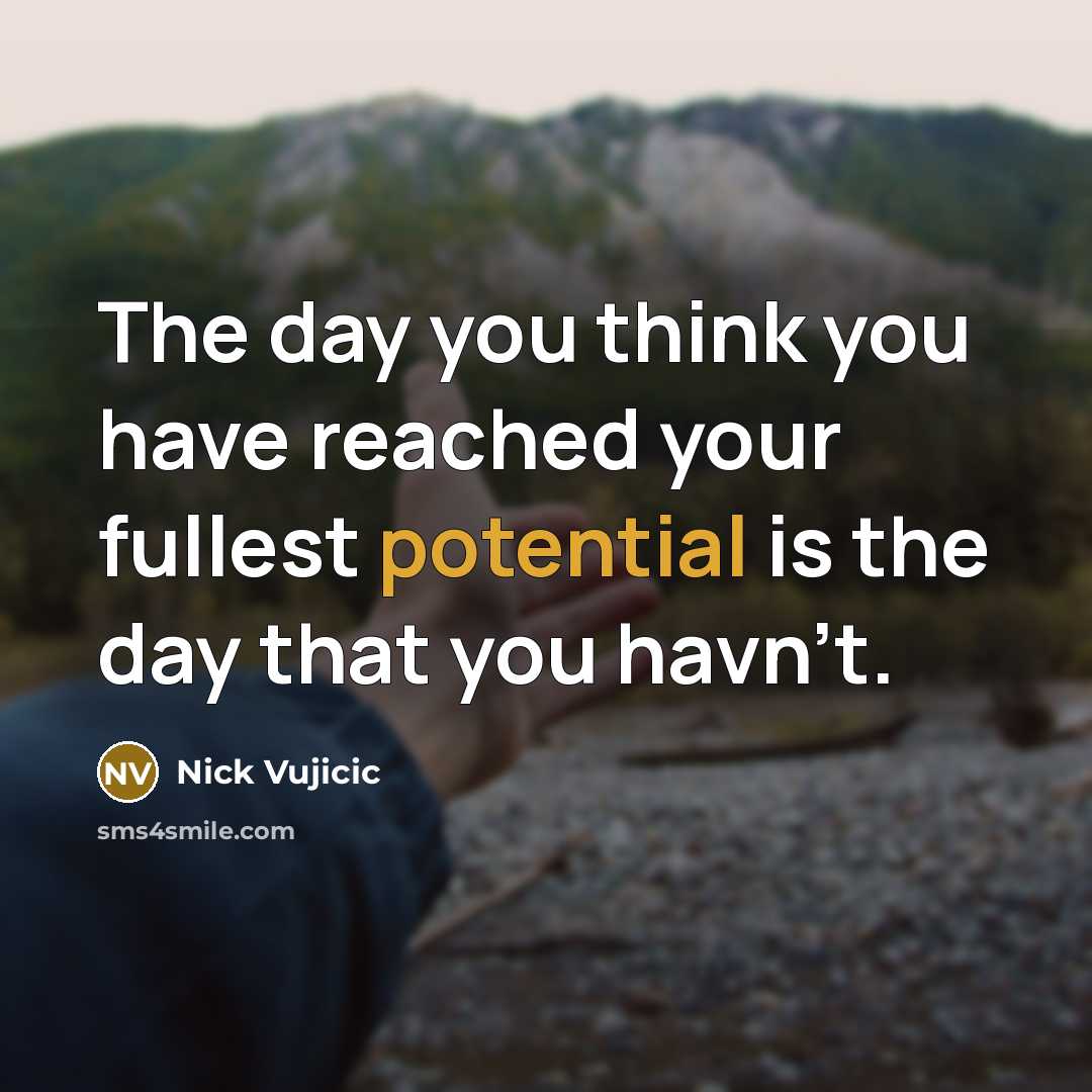“The day you think you have reached your fullest potential…” quote by Nick Vujicic