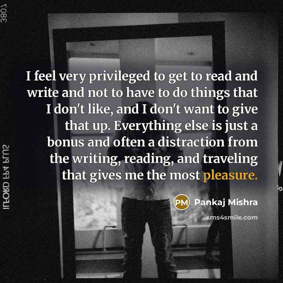 “I feel very privileged to get to read and write…” quote by Pankaj Mishra