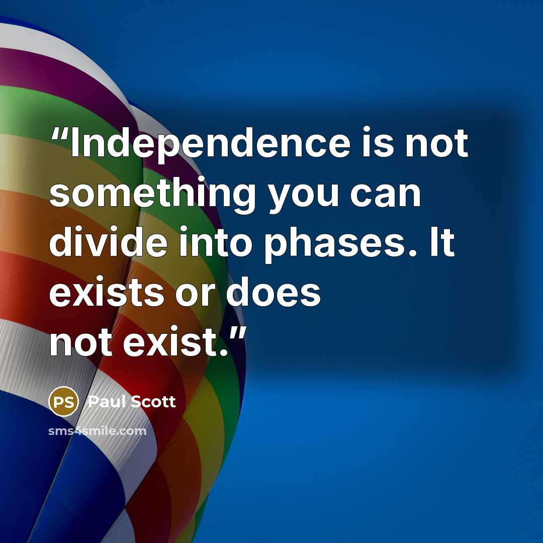 “Independence is not something you can divide into phases. It exists or does not exist.” quote by Paul Scott