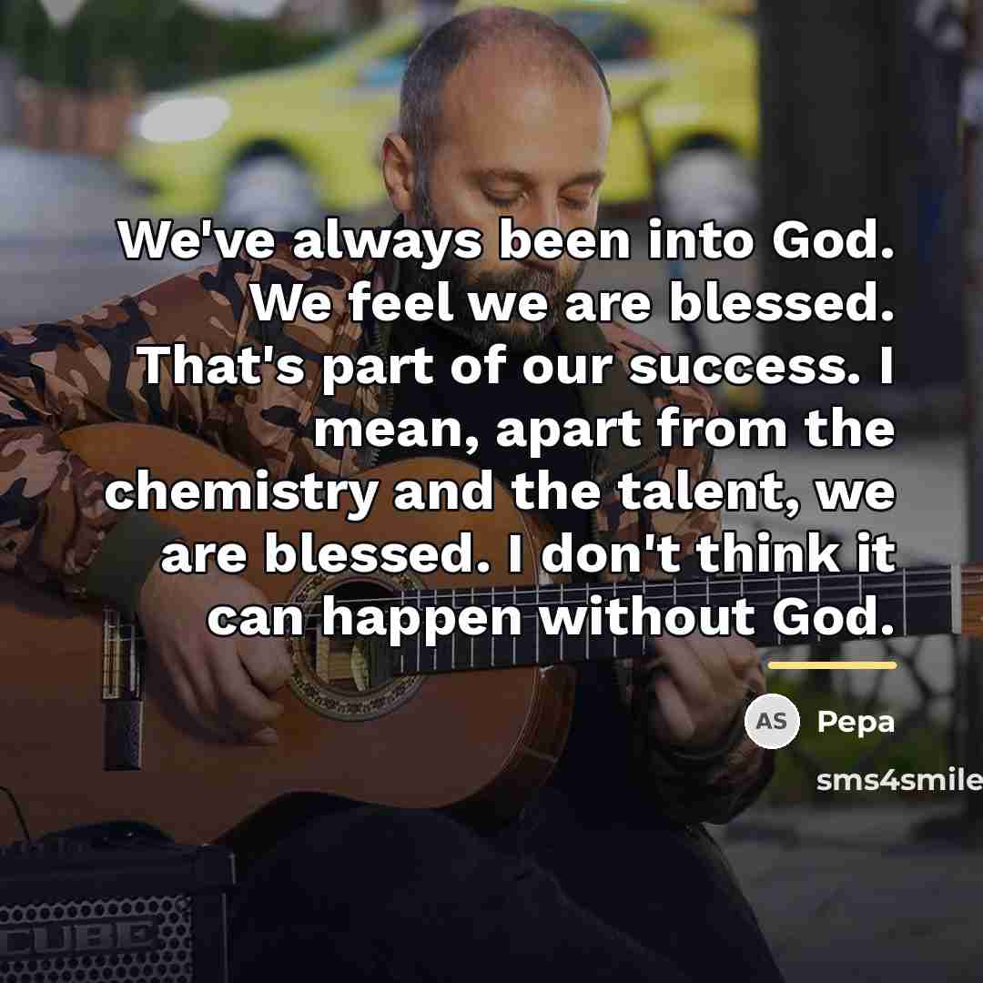 “We've always been into God. We feel we are blessed.…” quote by Pepa