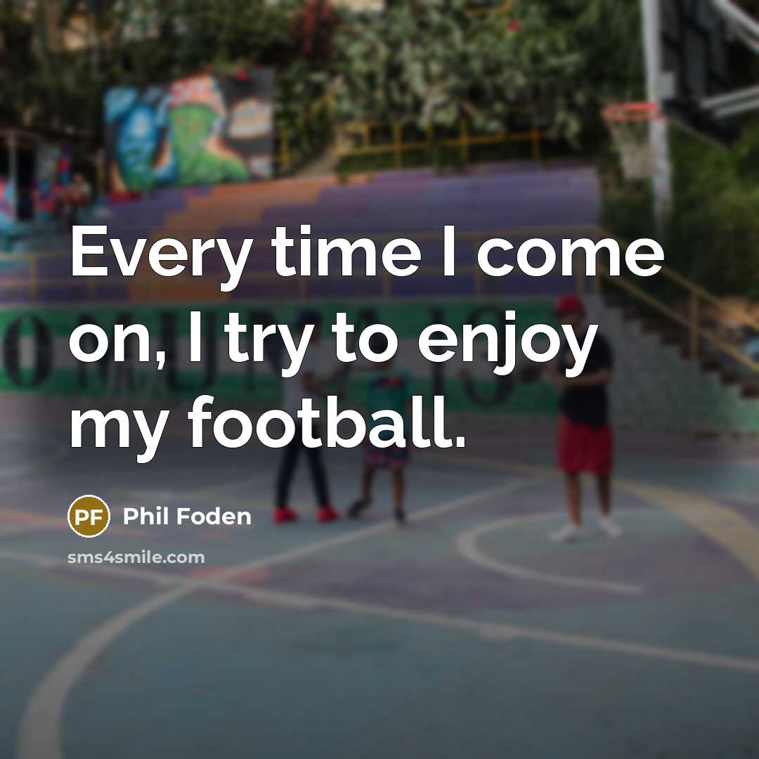 “Every time I come on, I try to enjoy my…” quote by Phil Foden