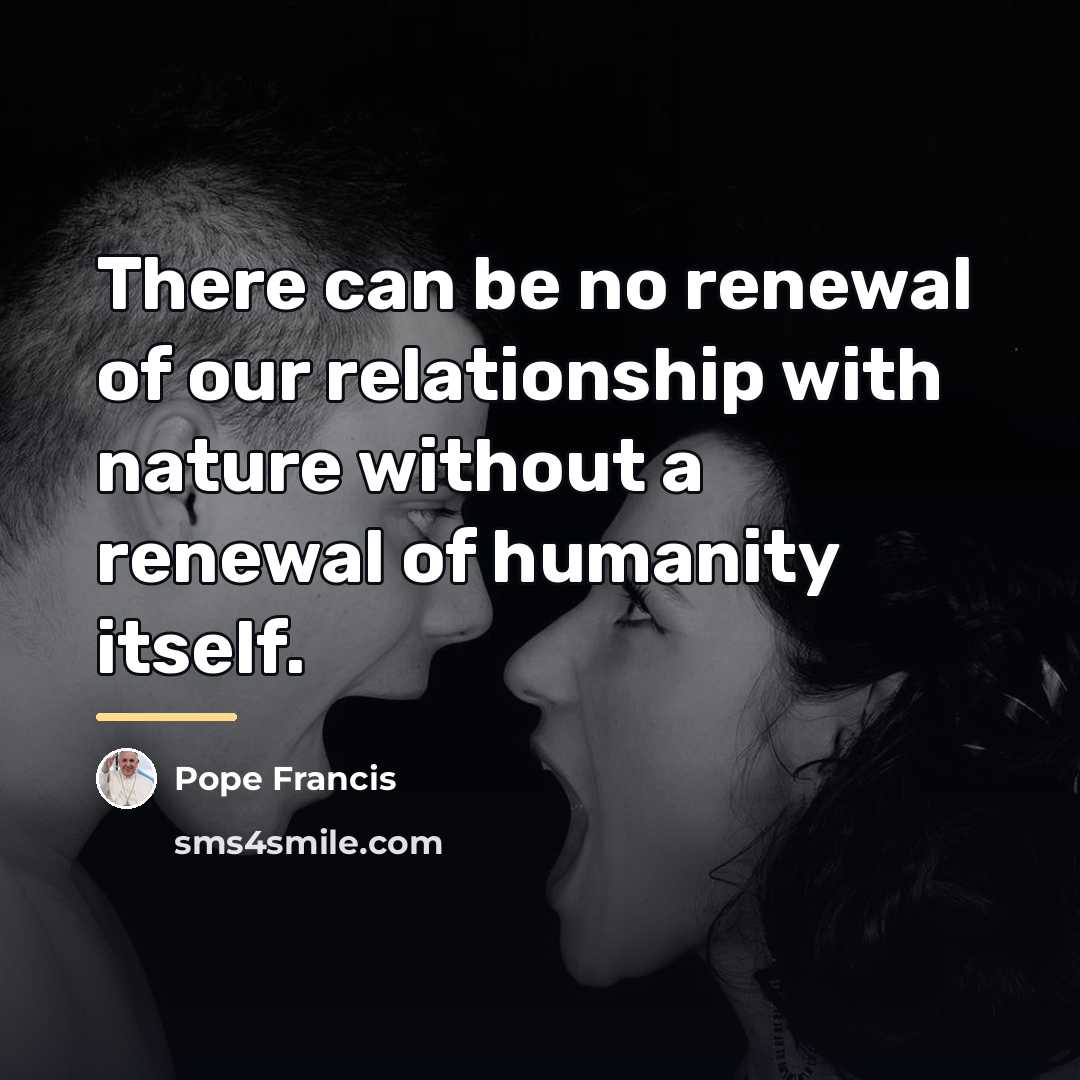 “There can be no renewal of our relationship with nature…” quote by Pope Francis