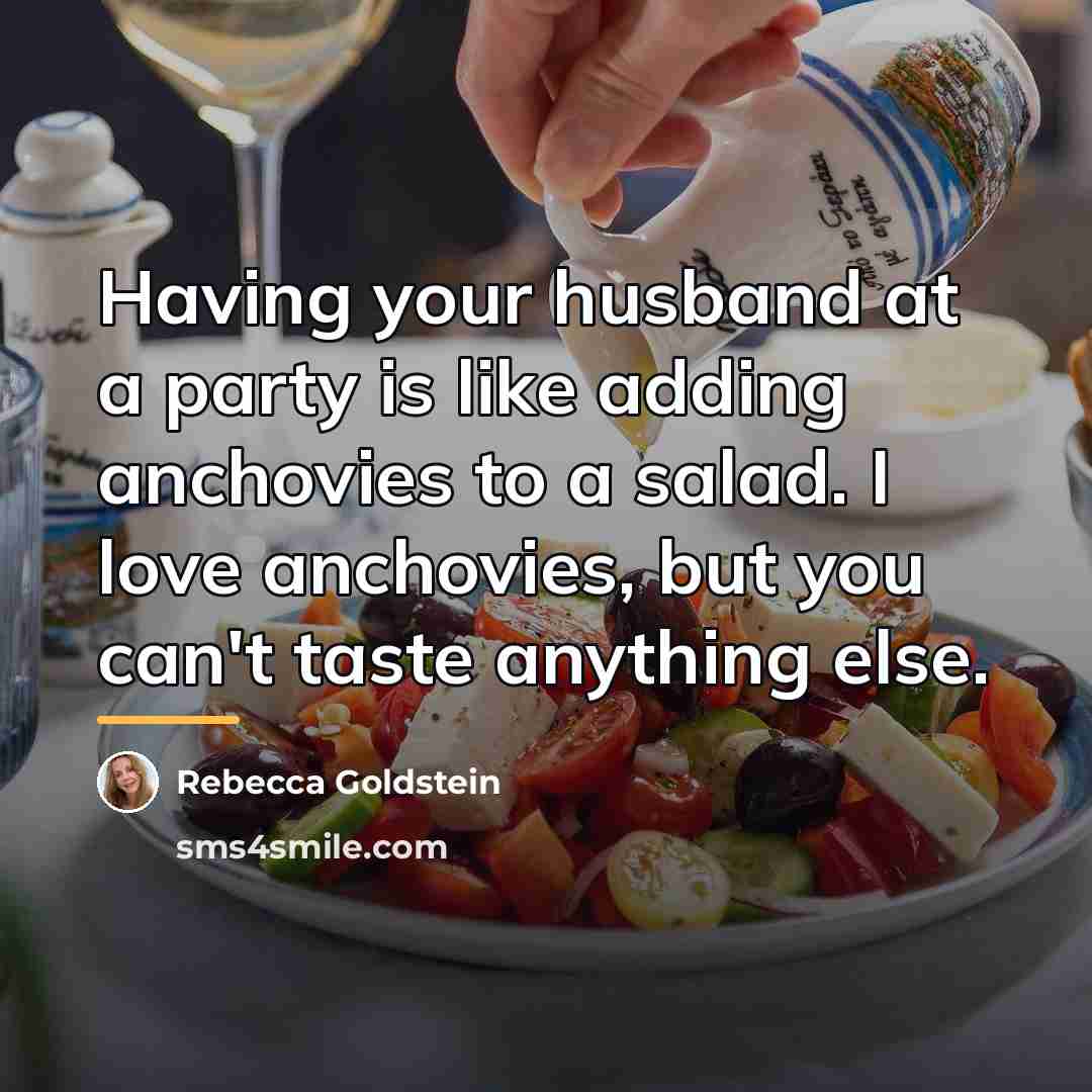 “Having your husband at a party is like adding anchovies…” quote by Rebecca Goldstein