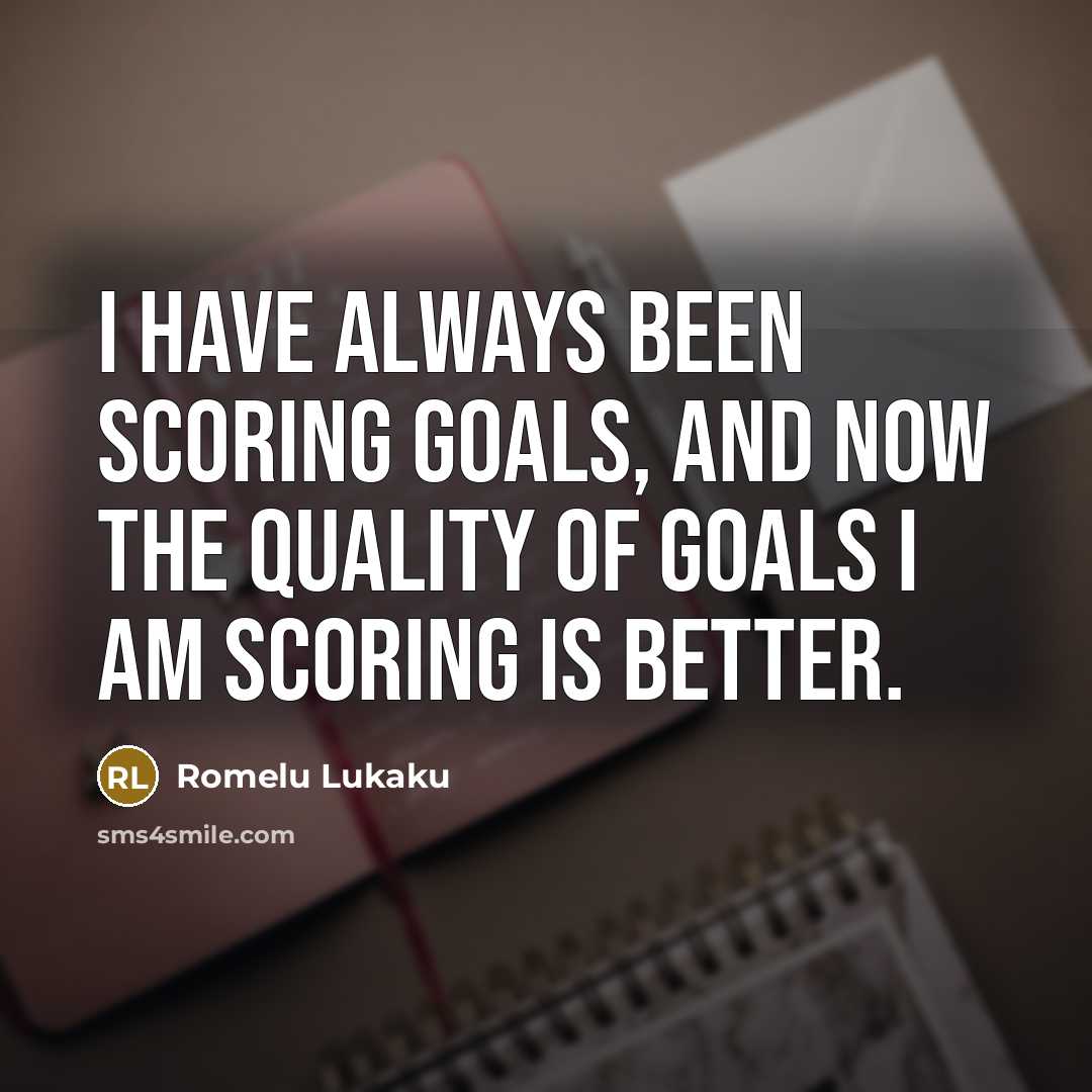 “I have always been scoring goals, and now the quality…” quote by Romelu Lukaku