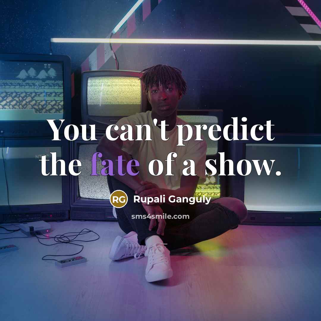 “You can't predict the fate of a show.…” quote by Rupali Ganguly
