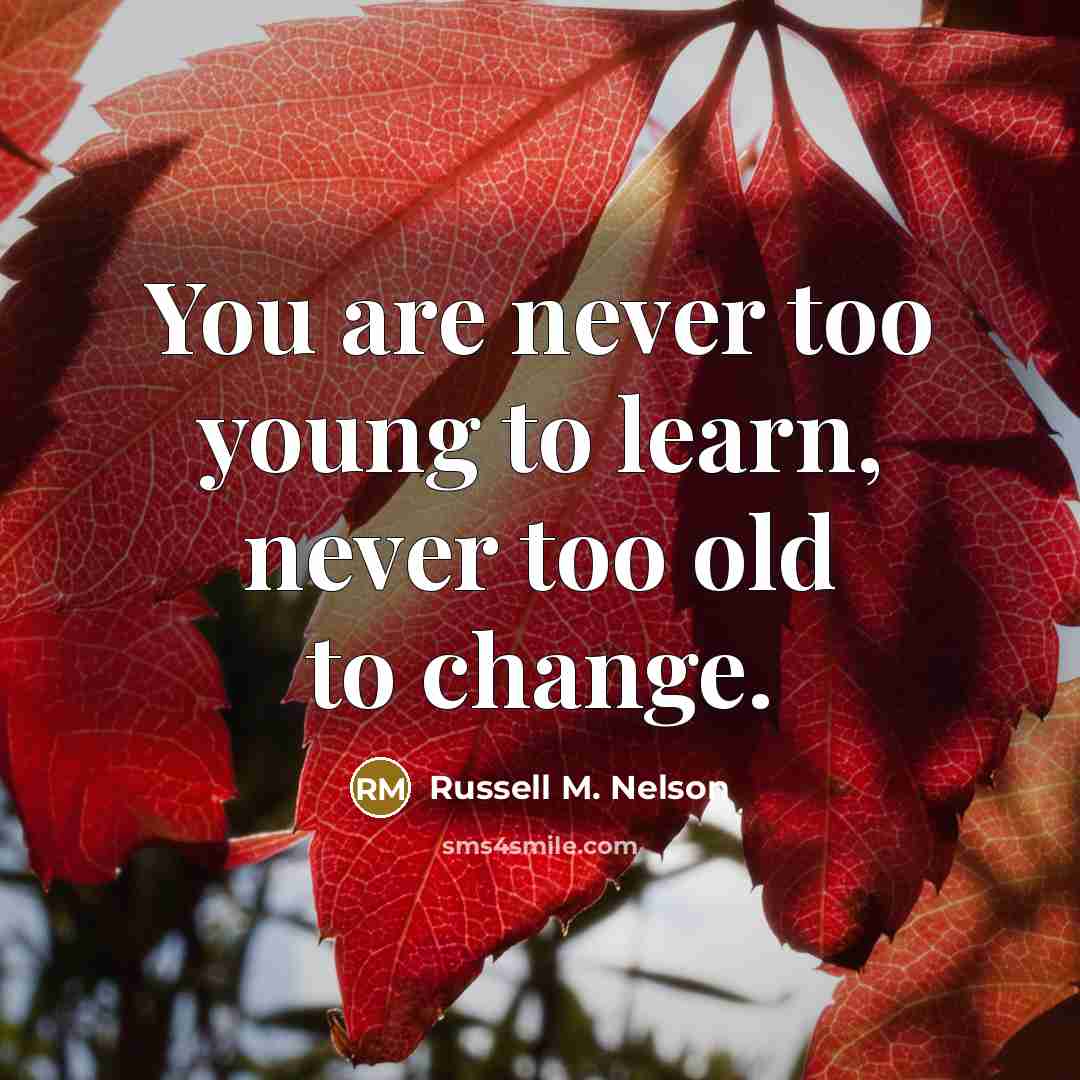 “You are never too young to learn, never too old…” quote by Russell M. Nelson