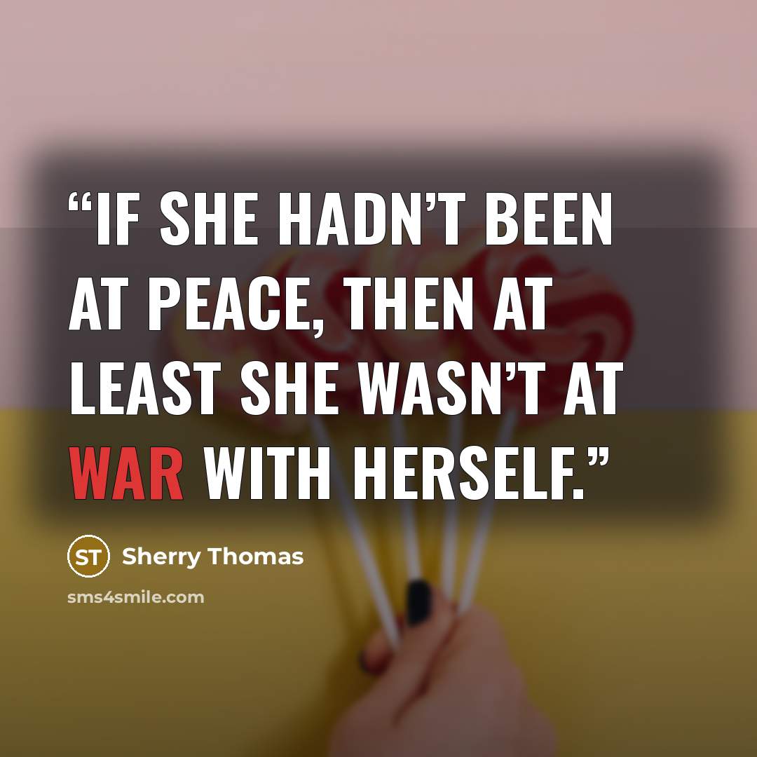 “if she hadn’t been at peace, then at least she wasn’t at war with herself.” quote by Sherry Thomas
