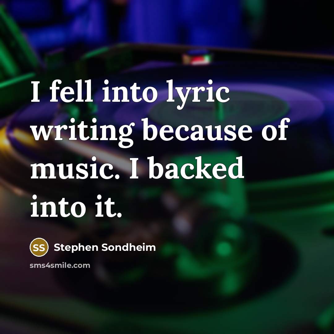 “I fell into lyric writing because of music. I backed into it.” quote by Stephen Sondheim
