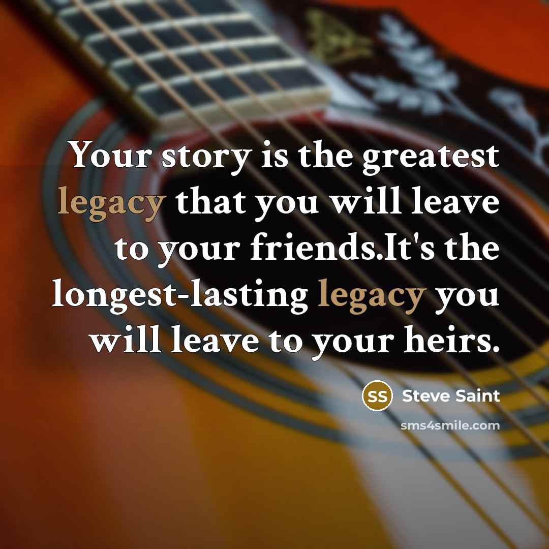 “Your story is the greatest legacy that you will leave…” quote by Steve Saint