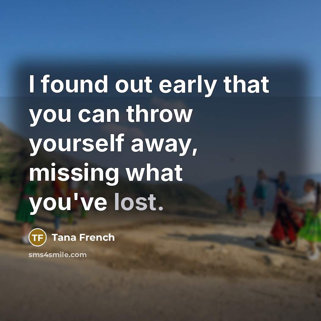 “I found out early that you can throw yourself away,…” quote by Tana French
