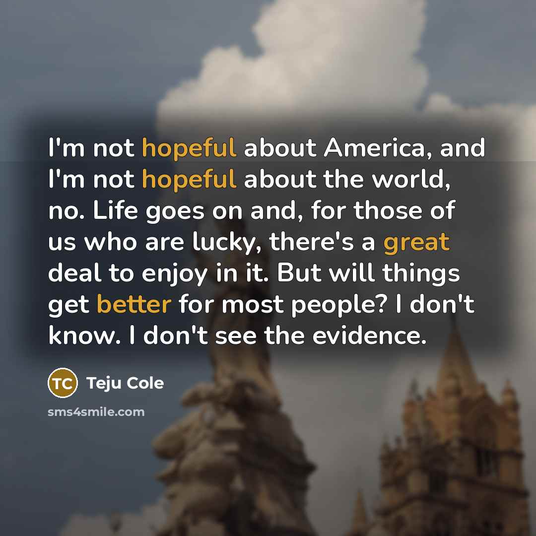 “I'm not hopeful about America, and I'm not hopeful about…” quote by Teju Cole