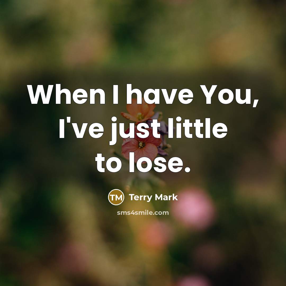 “When I have You, I've just little to lose.” quote by Terry Mark