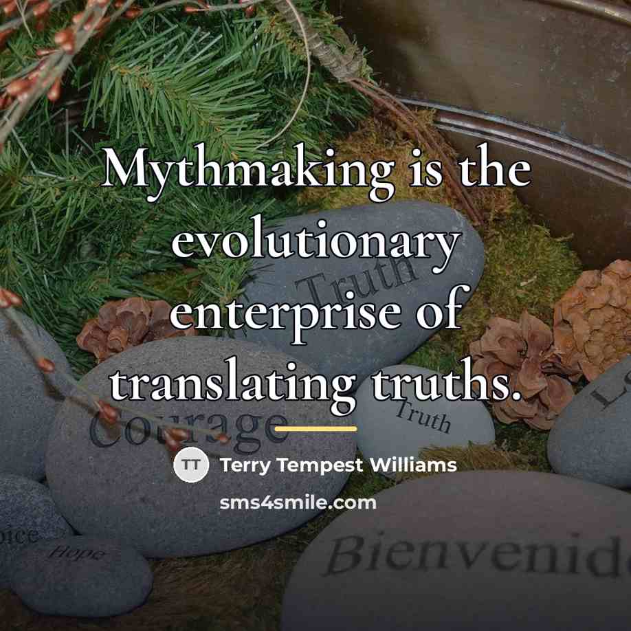 “Mythmaking is the evolutionary enterprise of translating truths.…” quote by Terry Tempest Williams