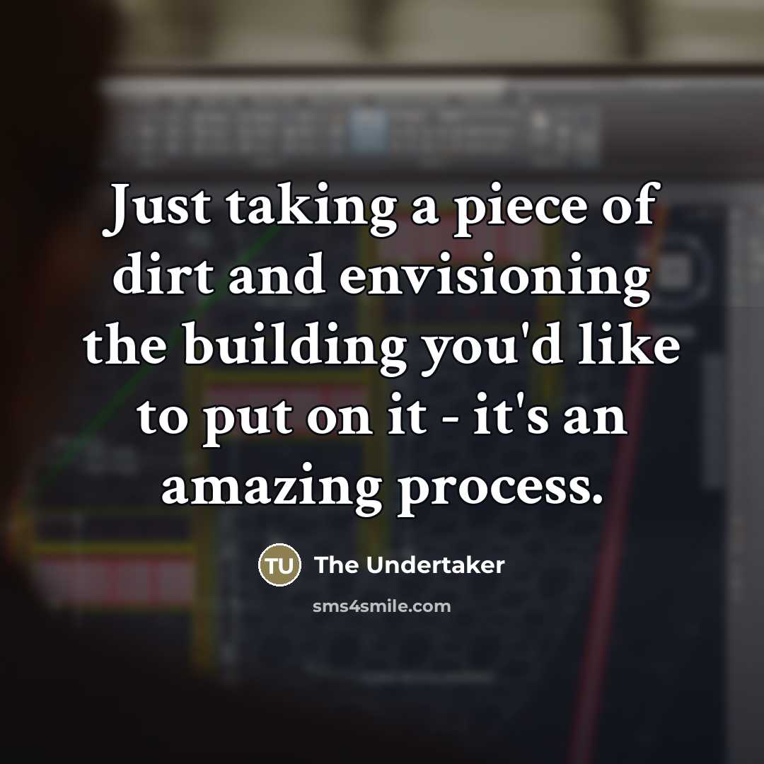“Just taking a piece of dirt and envisioning the building…” quote by The Undertaker