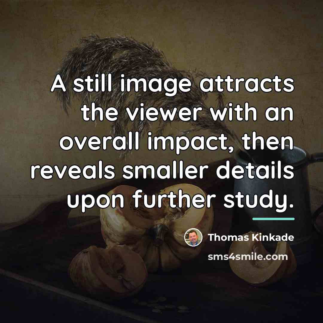 “A still image attracts the viewer with an overall impact,…” quote by Thomas Kinkade