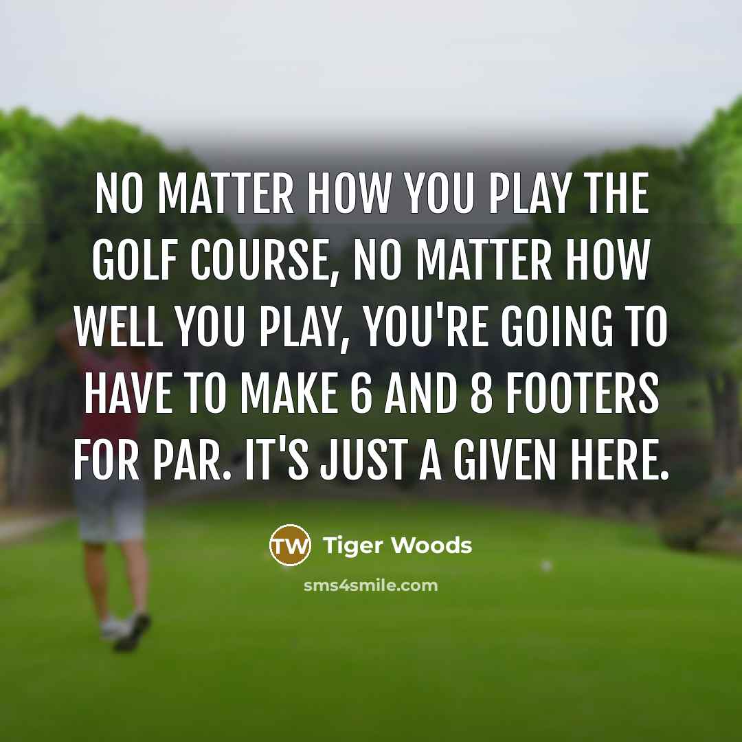 “No matter how you play the golf course, no matter…” quote by Tiger Woods