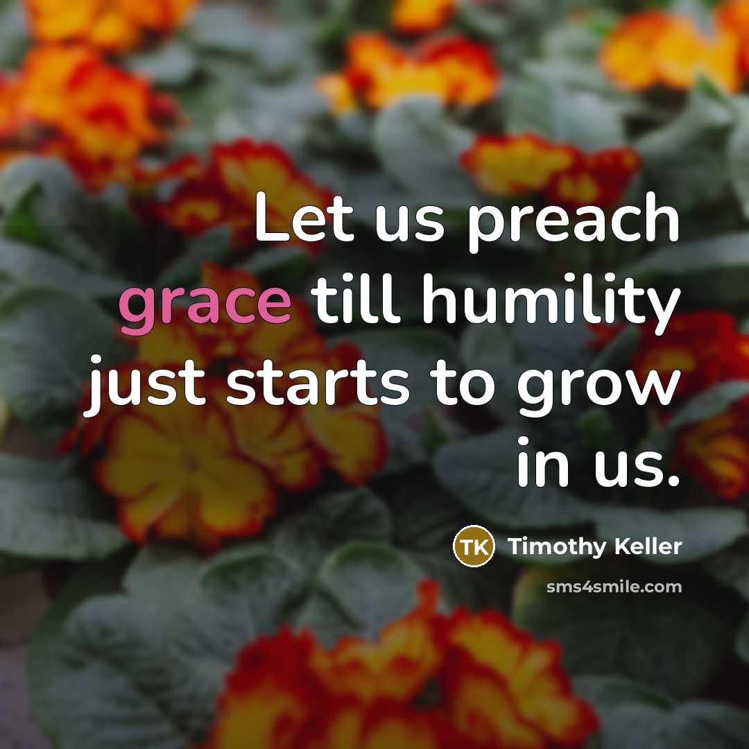 “Let us preach grace till humility just starts to grow…” quote by Timothy Keller
