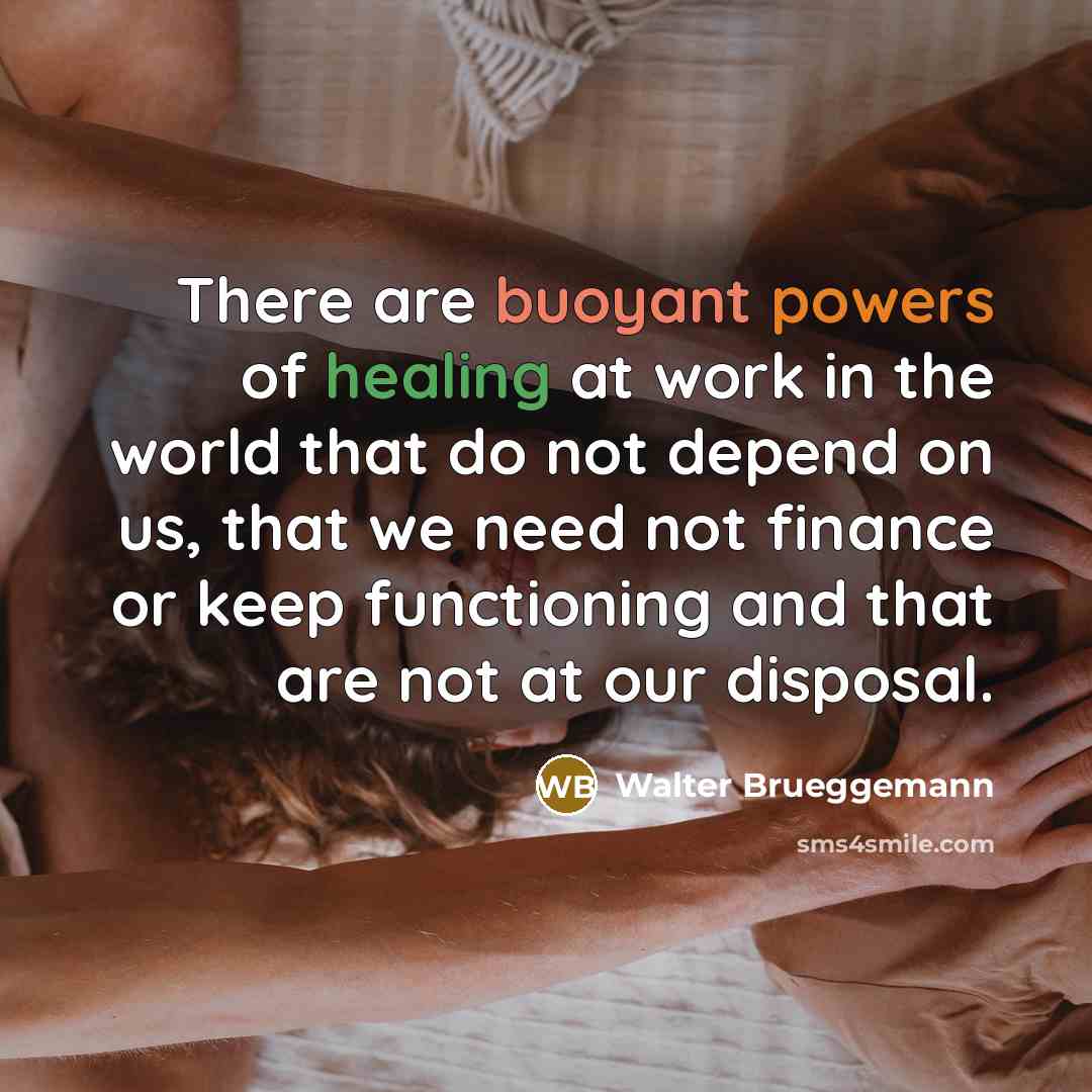 “There are buoyant powers of healing at work in the…” quote by Walter Brueggemann