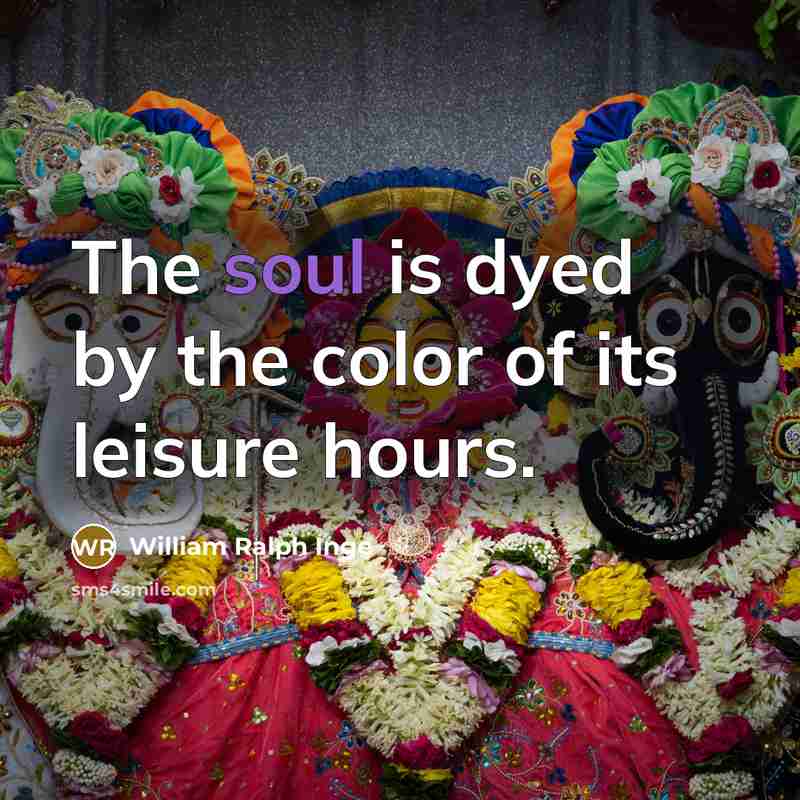 “The soul is dyed by the color of its leisure…” quote by William Ralph Inge