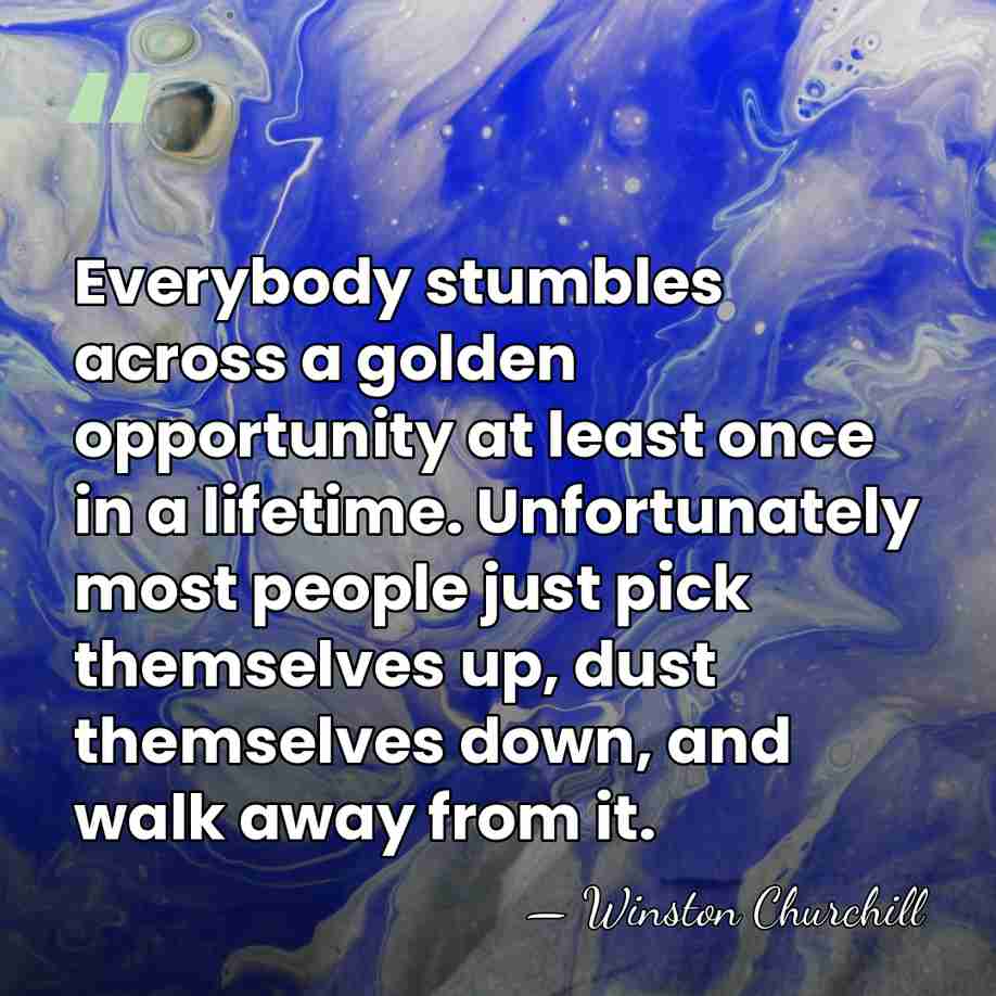 Everybody stumbles across a golden opportunity at least once in a lifetime.&hellip; - Winston Churchill