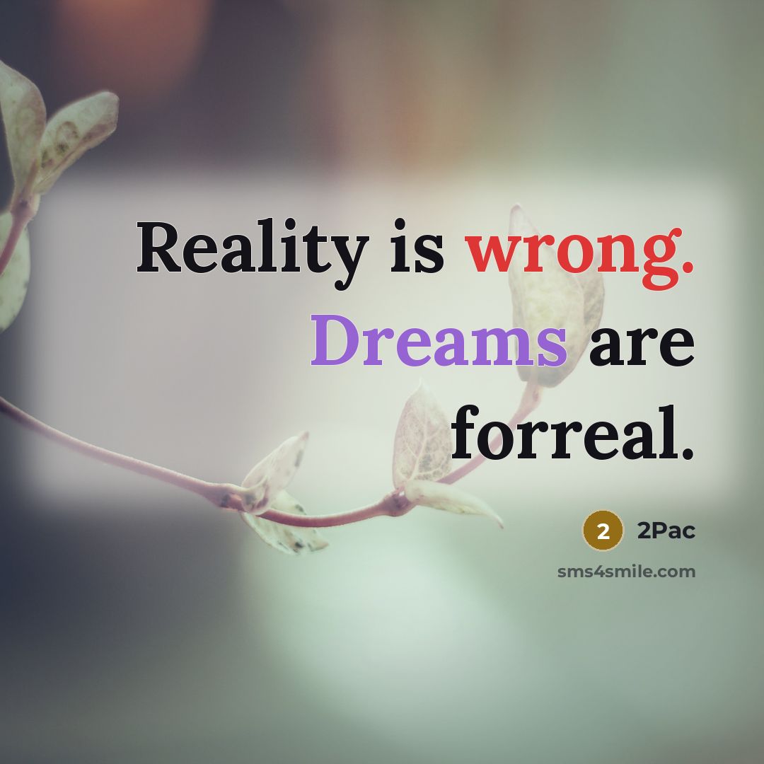 “Reality is wrong. Dreams are forreal.” quote by 2pac