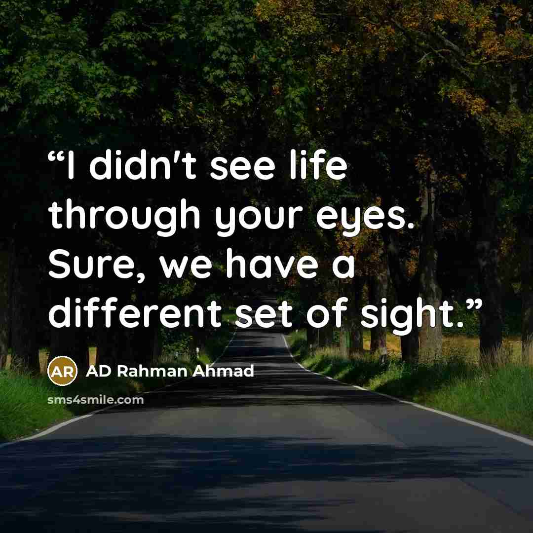 “I didn't see life through your eyes. Sure, we have a different set of sight.” quote by AD Rahman Ahmad