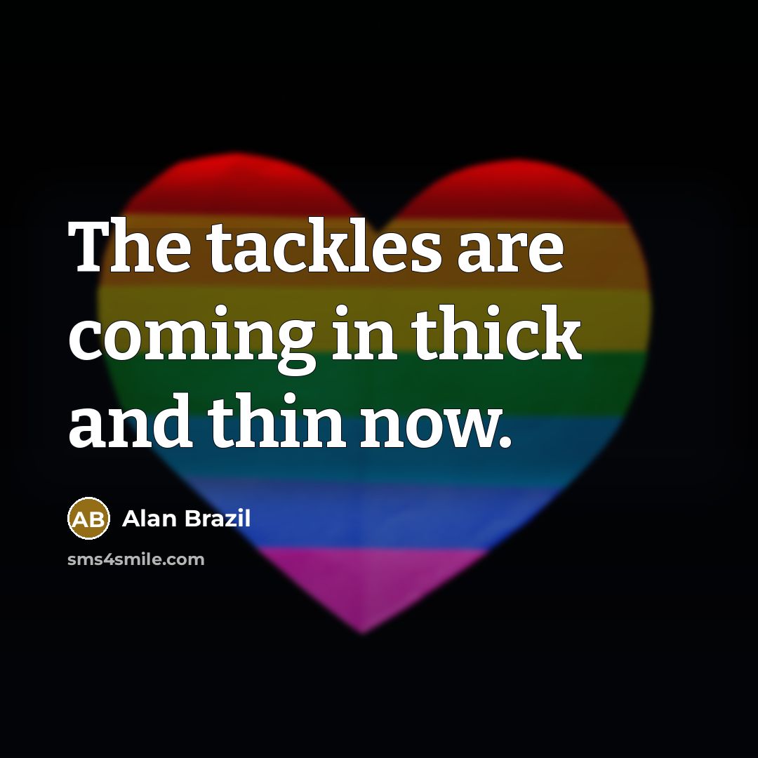 “The tackles are coming in thick and thin now.” quote by Alan Brazil