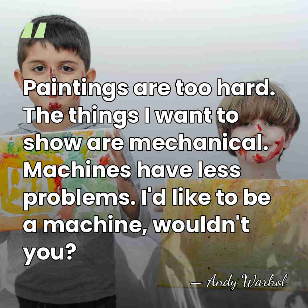 Paintings are too hard. The things I want to show are mechanical.&hellip; - Andy Warhol
