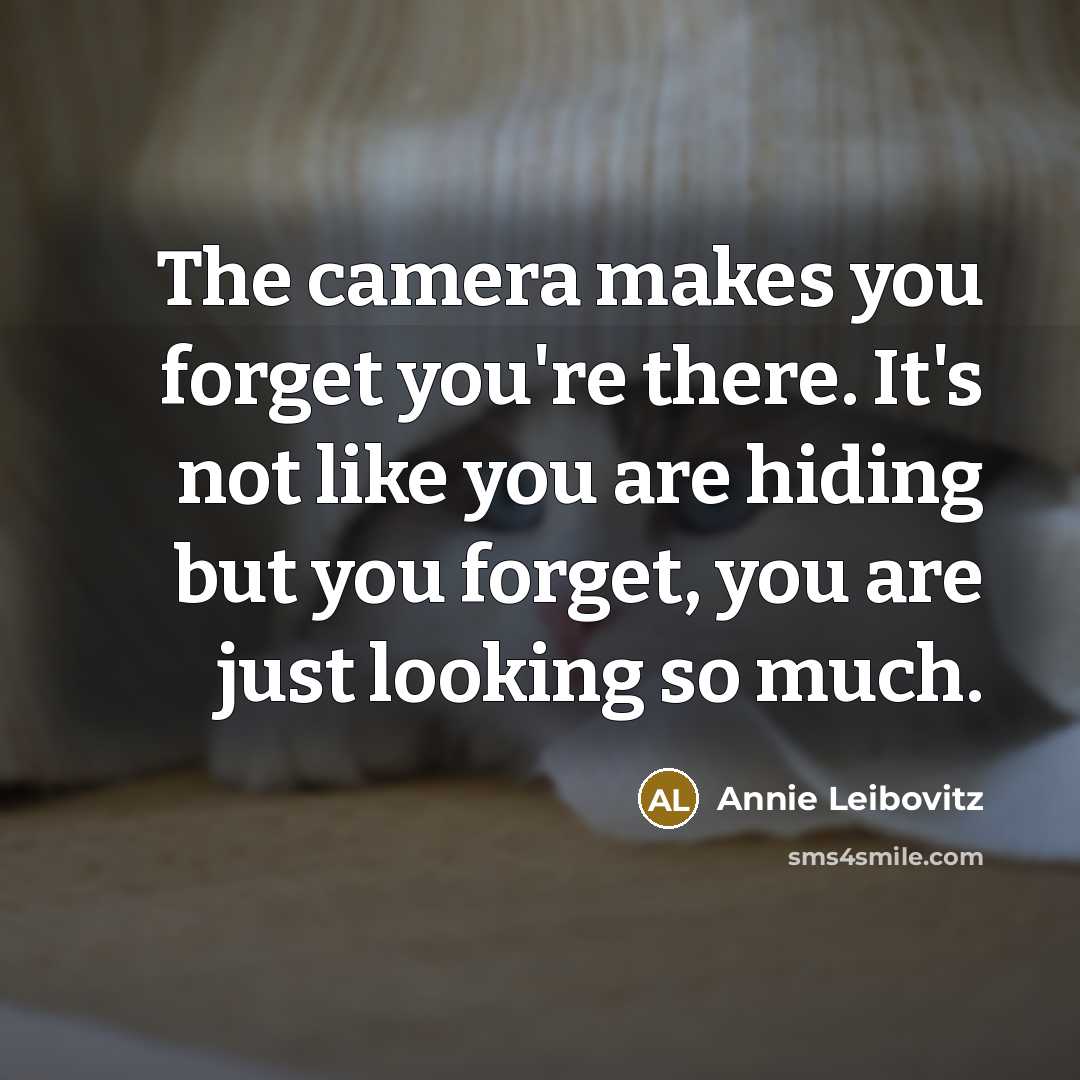“The camera makes you forget you're there. It's not like…” quote by Annie Leibovitz