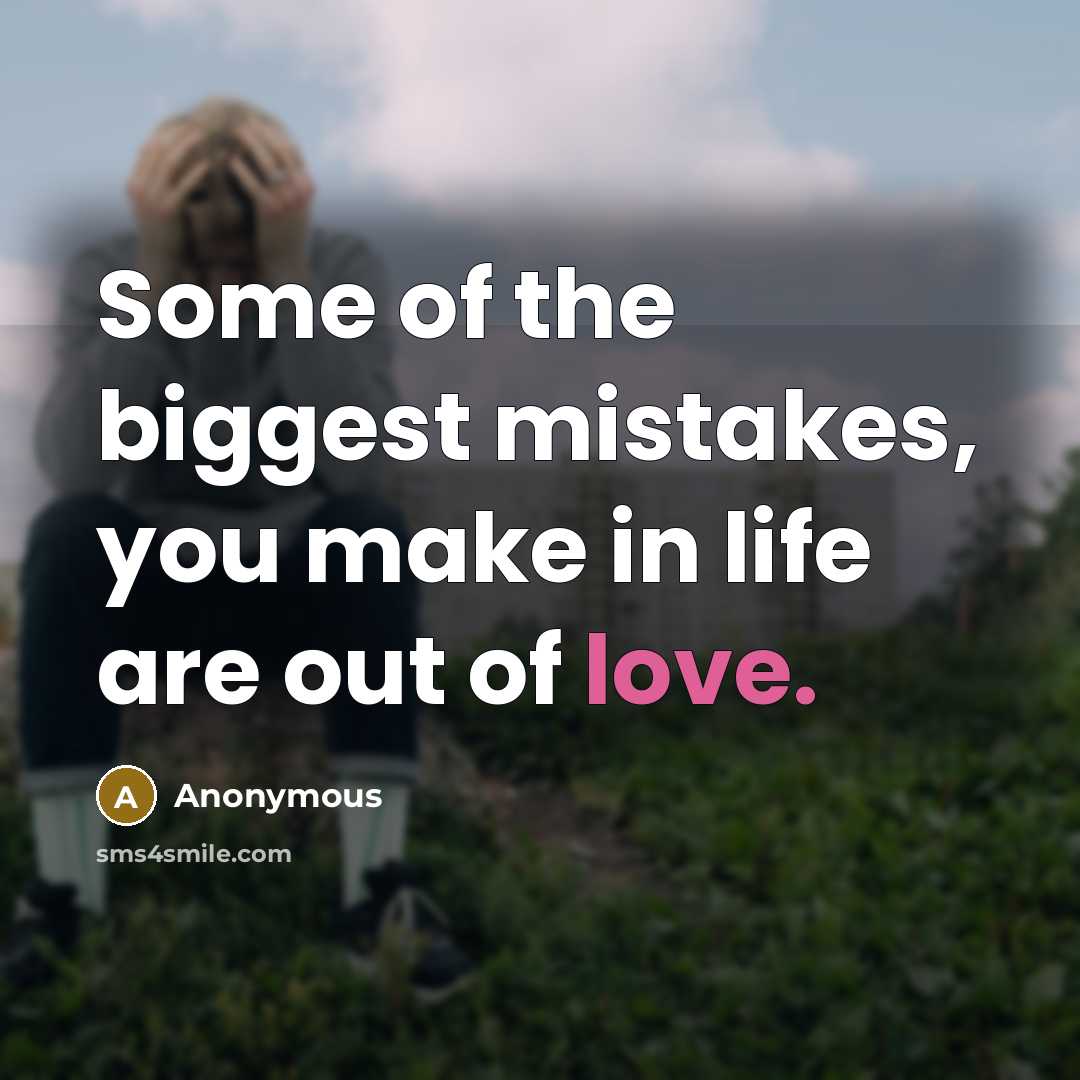 “Some of the biggest mistakes, you make in life are…” quote by Anonymous