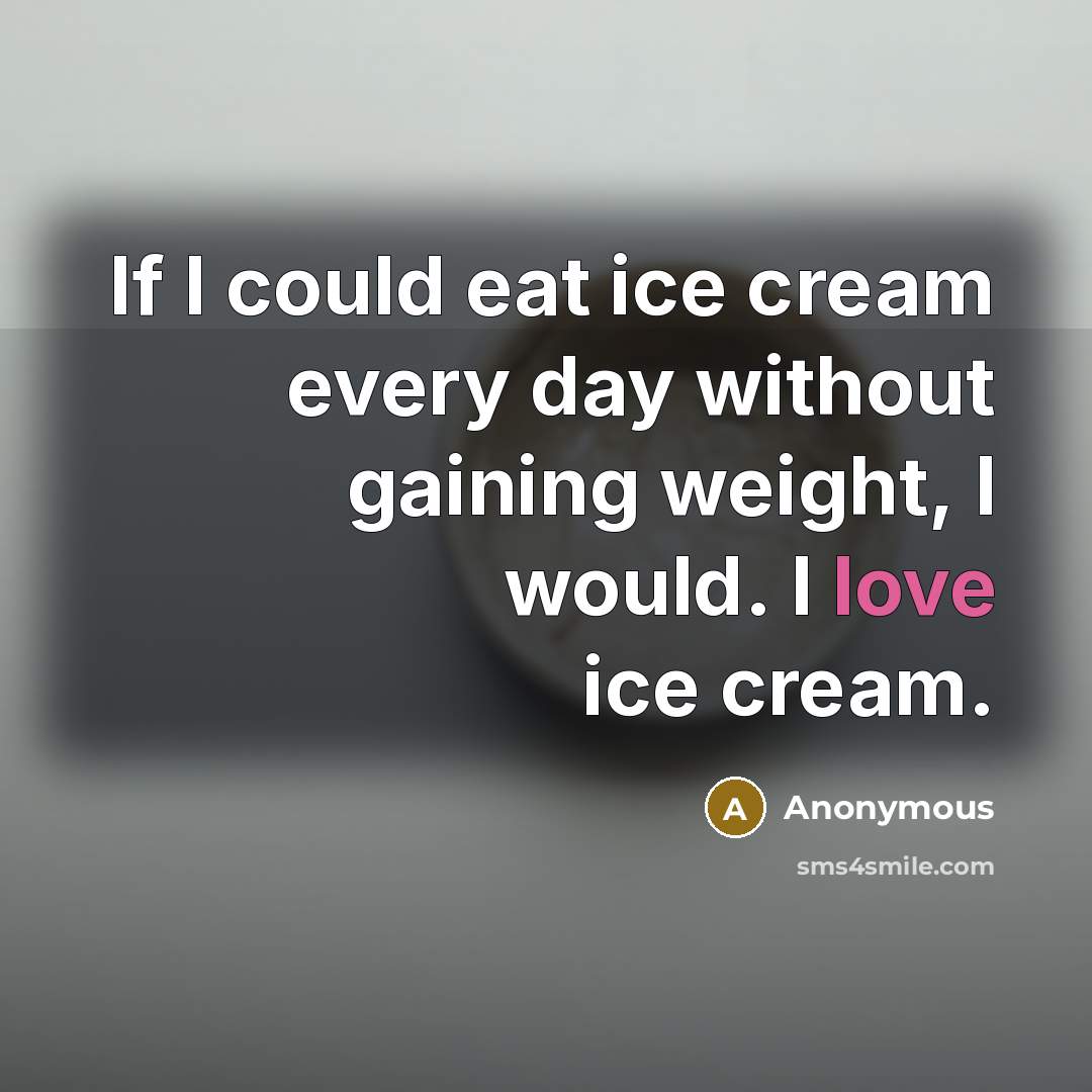 “If I could eat ice cream every day without gaining weight, I would. I love ice cream.” quote by Anonymous
